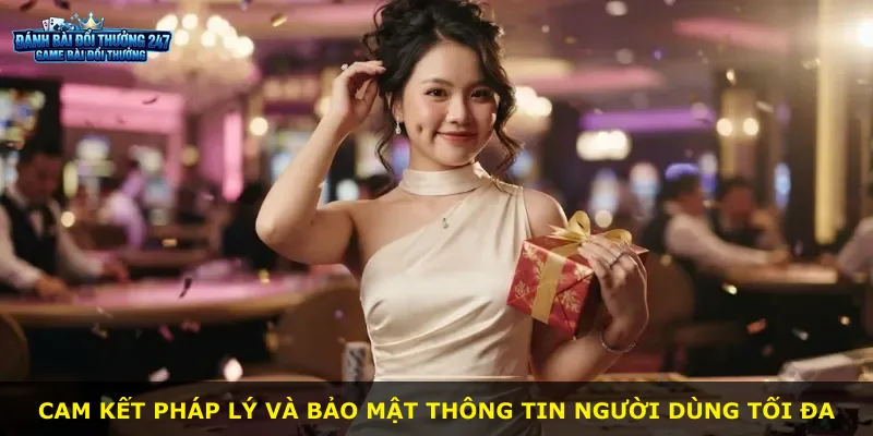 Cam kết pháp lý và bảo mật thông tin người dùng tối đa