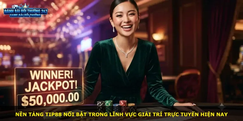 Nền tảng Tip88 nổi bật trong lĩnh vực giải trí trực tuyến hiện nay