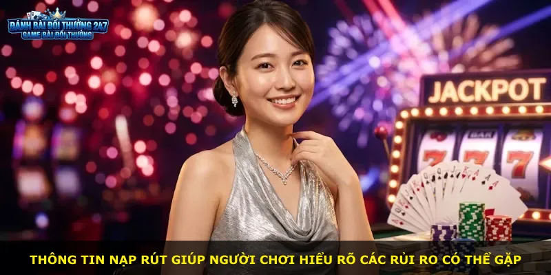 Thông tin nạp rút giúp người chơi hiểu rõ các rủi ro có thể gặp