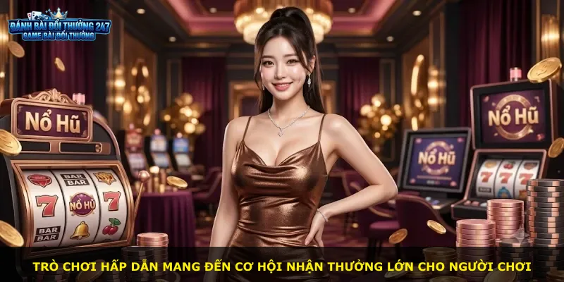 Trò chơi hấp dẫn mang đến cơ hội nhận thưởng lớn cho người chơi